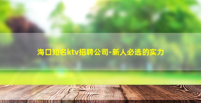 海口知名ktv招聘公司-新人必选的实力